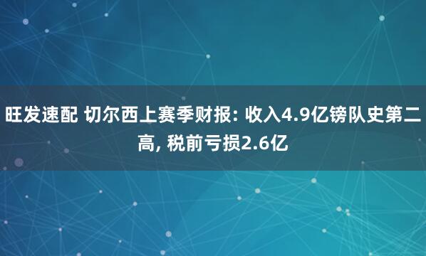 旺发速配 切尔西上赛季财报: 收入4.9亿镑队史第二高, 税前亏损2.6亿