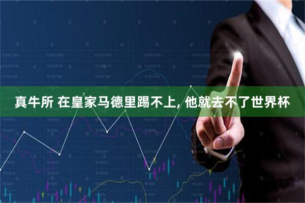 真牛所 在皇家马德里踢不上, 他就去不了世界杯
