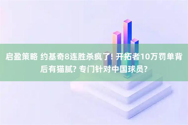 启盈策略 约基奇8连胜杀疯了! 开拓者10万罚单背后有猫腻? 专门针对中国球员?