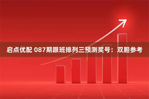 启点优配 087期跟班排列三预测奖号：双胆参考