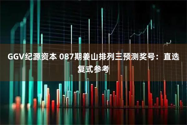GGV纪源资本 087期姜山排列三预测奖号：直选复式参考
