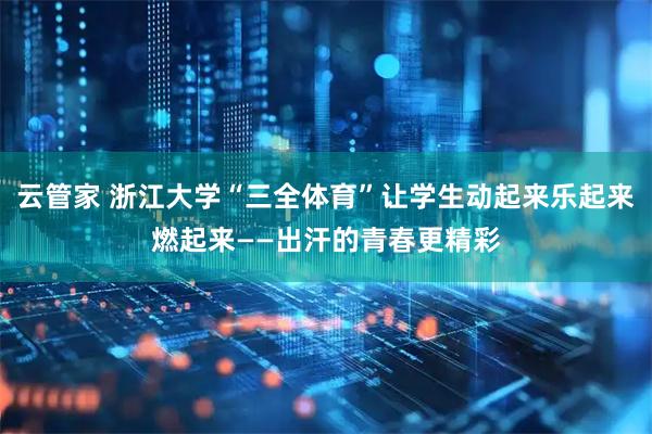 云管家 浙江大学“三全体育”让学生动起来乐起来燃起来——出汗的青春更精彩
