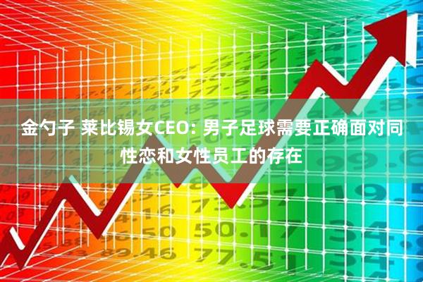 金勺子 莱比锡女CEO: 男子足球需要正确面对同性恋和女性员工的存在